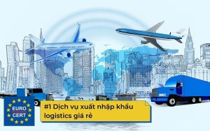 Dịch vụ xuất nhập khẩu logistics giá rẻ